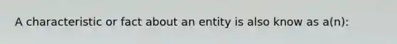 A characteristic or fact about an entity is also know as a(n):