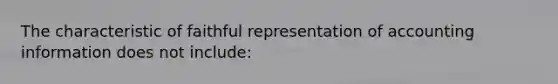 The characteristic of faithful representation of accounting information does not include: