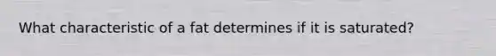 What characteristic of a fat determines if it is saturated?