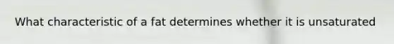 What characteristic of a fat determines whether it is unsaturated