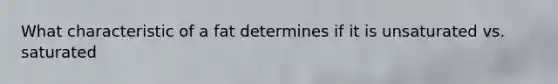 What characteristic of a fat determines if it is unsaturated vs. saturated