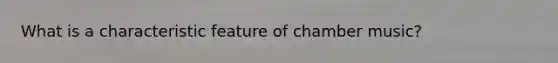 What is a characteristic feature of chamber music?