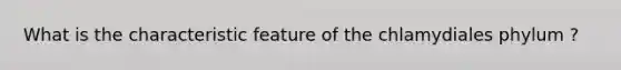 What is the characteristic feature of the chlamydiales phylum ?