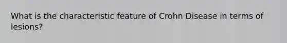 What is the characteristic feature of Crohn Disease in terms of lesions?