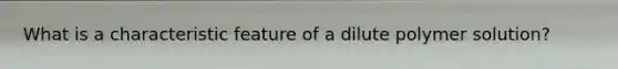 What is a characteristic feature of a dilute polymer solution?