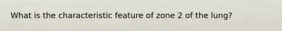 What is the characteristic feature of zone 2 of the lung?