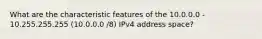 What are the characteristic features of the 10.0.0.0 - 10.255.255.255 (10.0.0.0 /8) IPv4 address space?