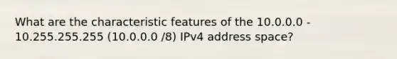 What are the characteristic features of the 10.0.0.0 - 10.255.255.255 (10.0.0.0 /8) IPv4 address space?