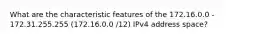 What are the characteristic features of the 172.16.0.0 - 172.31.255.255 (172.16.0.0 /12) IPv4 address space?