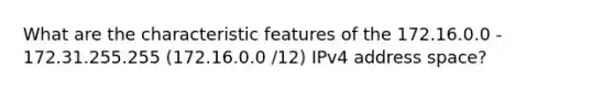 What are the characteristic features of the 172.16.0.0 - 172.31.255.255 (172.16.0.0 /12) IPv4 address space?