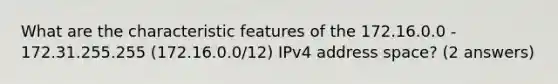 What are the characteristic features of the 172.16.0.0 - 172.31.255.255 (172.16.0.0/12) IPv4 address space? (2 answers)