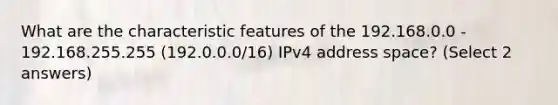 What are the characteristic features of the 192.168.0.0 - 192.168.255.255 (192.0.0.0/16) IPv4 address space? (Select 2 answers)