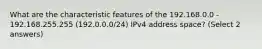 What are the characteristic features of the 192.168.0.0 - 192.168.255.255 (192.0.0.0/24) IPv4 address space? (Select 2 answers)