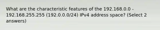 What are the characteristic features of the 192.168.0.0 - 192.168.255.255 (192.0.0.0/24) IPv4 address space? (Select 2 answers)