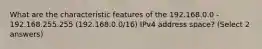 What are the characteristic features of the 192.168.0.0 - 192.168.255.255 (192.168.0.0/16) IPv4 address space? (Select 2 answers)