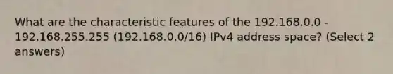 What are the characteristic features of the 192.168.0.0 - 192.168.255.255 (192.168.0.0/16) IPv4 address space? (Select 2 answers)