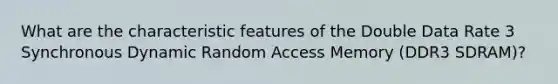 What are the characteristic features of the Double Data Rate 3 Synchronous Dynamic Random Access Memory (DDR3 SDRAM)?