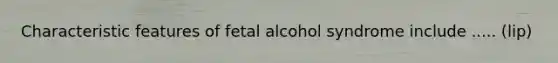 Characteristic features of fetal alcohol syndrome include ..... (lip)