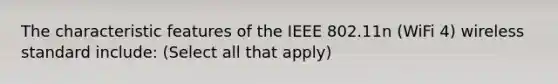 The characteristic features of the IEEE 802.11n (WiFi 4) wireless standard include: (Select all that apply)