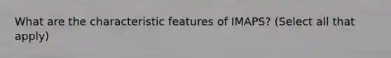 What are the characteristic features of IMAPS? (Select all that apply)