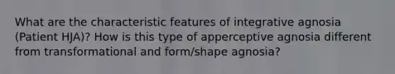 What are the characteristic features of integrative agnosia (Patient HJA)? How is this type of apperceptive agnosia different from transformational and form/shape agnosia?