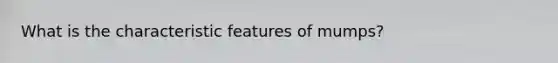 What is the characteristic features of mumps?