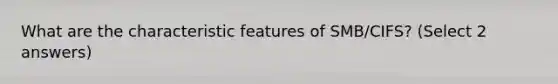 What are the characteristic features of SMB/CIFS? (Select 2 answers)