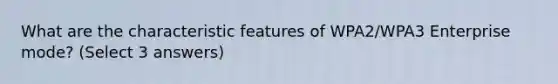 What are the characteristic features of WPA2/WPA3 Enterprise mode? (Select 3 answers)