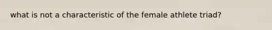 what is not a characteristic of the female athlete triad?