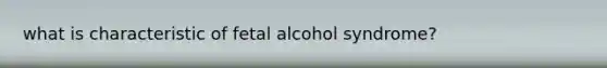 what is characteristic of fetal alcohol syndrome?