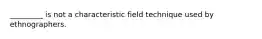 _________ is not a characteristic field technique used by ethnographers.