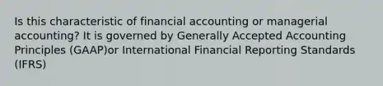 Is this characteristic of financial accounting or managerial accounting? It is governed by <a href='https://www.questionai.com/knowledge/kwjD9YtMH2-generally-accepted-accounting-principles' class='anchor-knowledge'>generally accepted accounting principles</a> (GAAP)or International Financial Reporting Standards (IFRS)