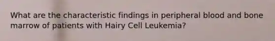 What are the characteristic findings in peripheral blood and bone marrow of patients with Hairy Cell Leukemia?