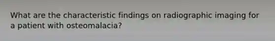 What are the characteristic findings on radiographic imaging for a patient with osteomalacia?