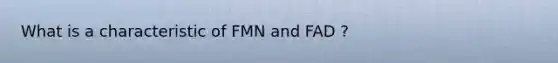 What is a characteristic of FMN and FAD ?