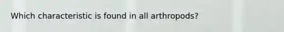 Which characteristic is found in all arthropods?