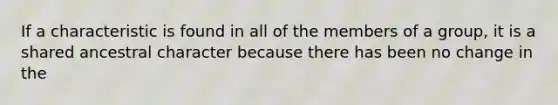 If a characteristic is found in all of the members of a group, it is a shared ancestral character because there has been no change in the