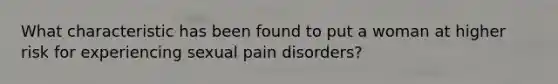 What characteristic has been found to put a woman at higher risk for experiencing sexual pain disorders?