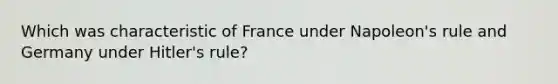 Which was characteristic of France under Napoleon's rule and Germany under Hitler's rule?