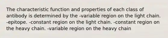 The characteristic function and properties of each class of antibody is determined by the -variable region on the light chain. -epitope. -constant region on the light chain. -constant region on the heavy chain. -variable region on the heavy chain