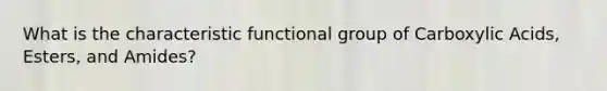 What is the characteristic functional group of Carboxylic Acids, Esters, and Amides?