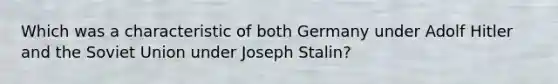 Which was a characteristic of both Germany under Adolf Hitler and the Soviet Union under Joseph Stalin?