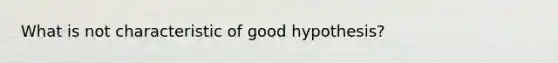 What is not characteristic of good hypothesis?