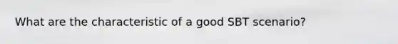 What are the characteristic of a good SBT scenario?