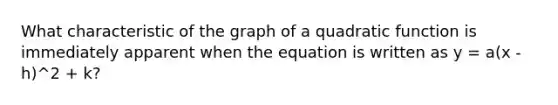 What characteristic of the graph of a quadratic function is immediately apparent when the equation is written as y = a(x - h)^2 + k?