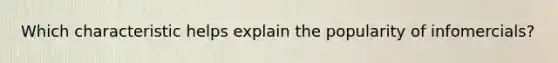 Which characteristic helps explain the popularity of infomercials?