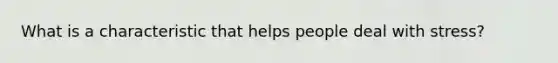 What is a characteristic that helps people deal with stress?