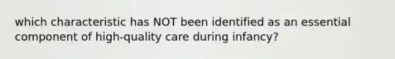 which characteristic has NOT been identified as an essential component of high-quality care during infancy?