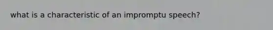 what is a characteristic of an impromptu speech?