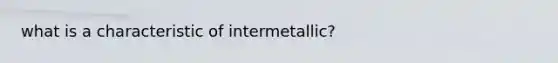 what is a characteristic of intermetallic?